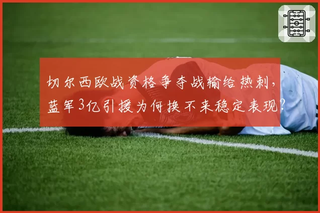 切尔西欧战资格争夺战输给热刺，蓝军3亿引援为何换不来稳定表现？