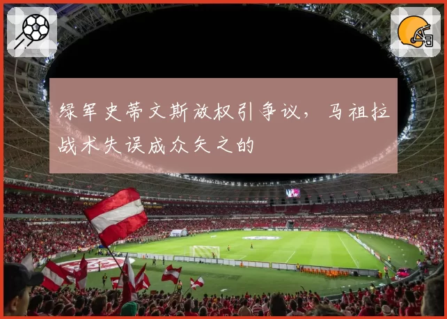 绿军史蒂文斯放权引争议，马祖拉战术失误成众矢之的