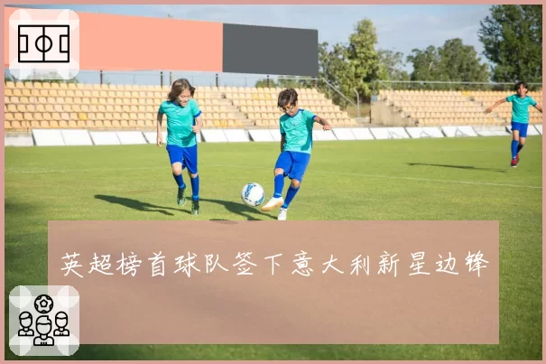 英超榜首球队签下意大利新星边锋