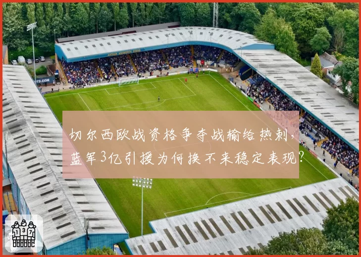 切尔西欧战资格争夺战输给热刺，蓝军3亿引援为何换不来稳定表现？