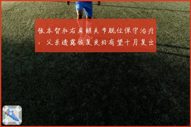 张本智和右肩锁关节脱位保守治疗，父亲透露恢复良好有望十月复出