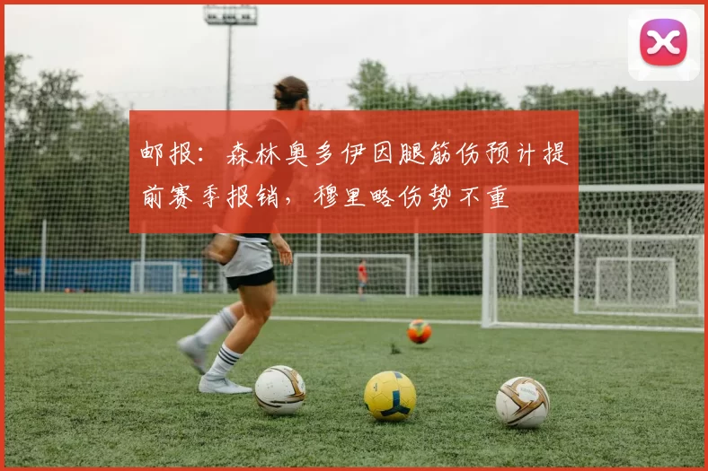 邮报：森林奥多伊因腿筋伤预计提前赛季报销，穆里略伤势不重