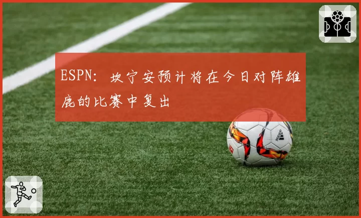 ESPN：坎宁安预计将在今日对阵雄鹿的比赛中复出