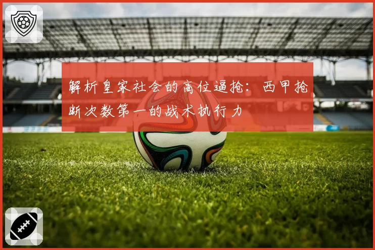 解析皇家社会的高位逼抢：西甲抢断次数第一的战术执行力