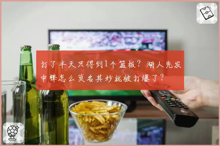 打了半天只得到1个篮板？湖人先发中锋怎么莫名其妙就被打爆了？