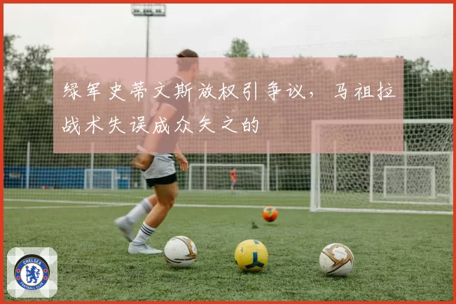 绿军史蒂文斯放权引争议，马祖拉战术失误成众矢之的