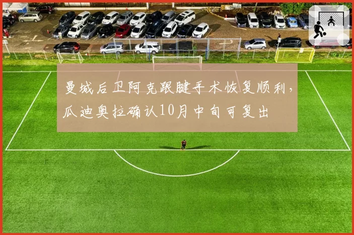 曼城后卫阿克跟腱手术恢复顺利，瓜迪奥拉确认10月中旬可复出