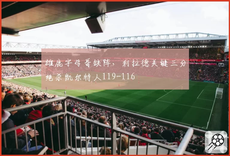 雄鹿字母哥缺阵，利拉德关键三分绝杀凯尔特人119-116