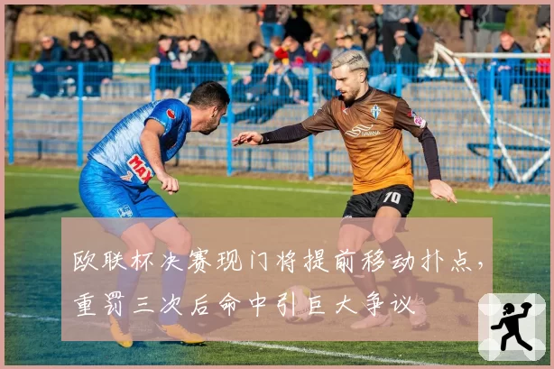欧联杯决赛现门将提前移动扑点，重罚三次后命中引巨大争议