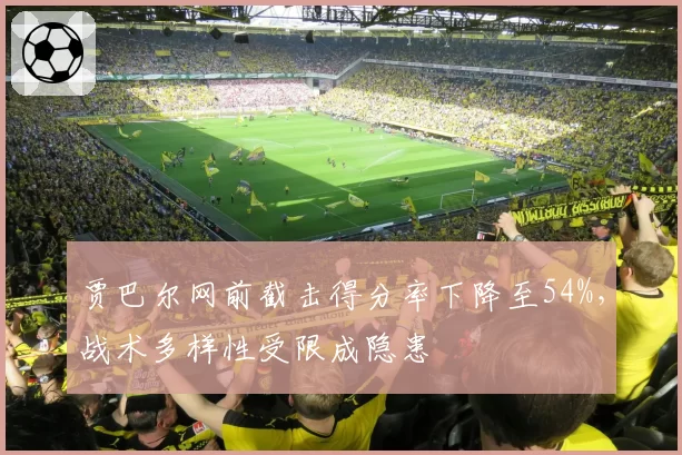 贾巴尔网前截击得分率下降至54%，战术多样性受限成隐患