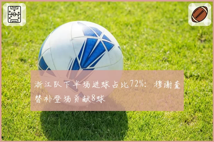 浙江队下半场进球占比72%：穆谢奎替补登场贡献8球