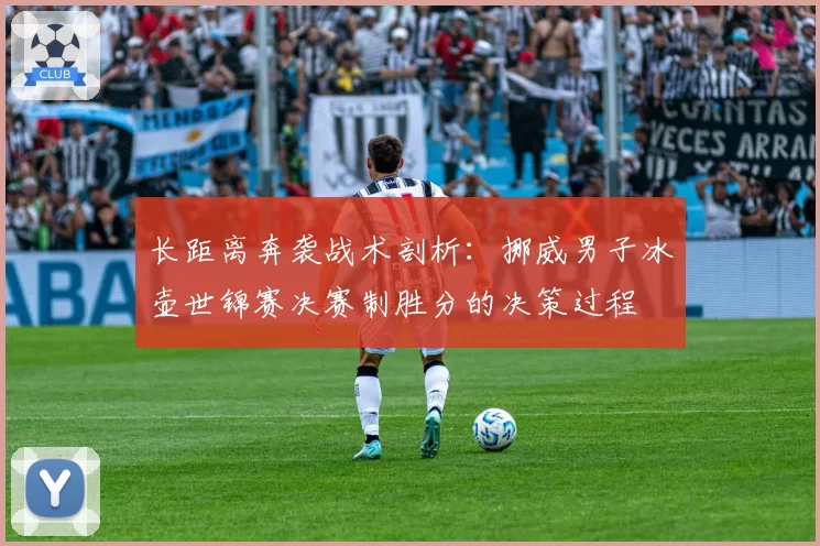 长距离奔袭战术剖析：挪威男子冰壶世锦赛决赛制胜分的决策过程